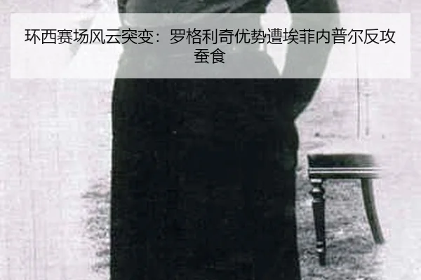 环西赛场风云突变：罗格利奇优势遭埃菲内普尔反攻蚕食